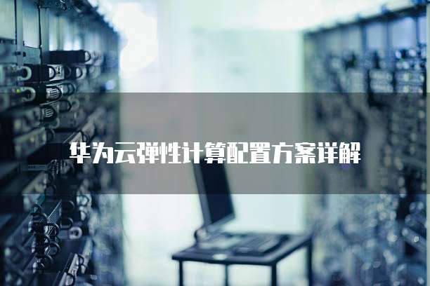 华为云弹性计算配置方案详解