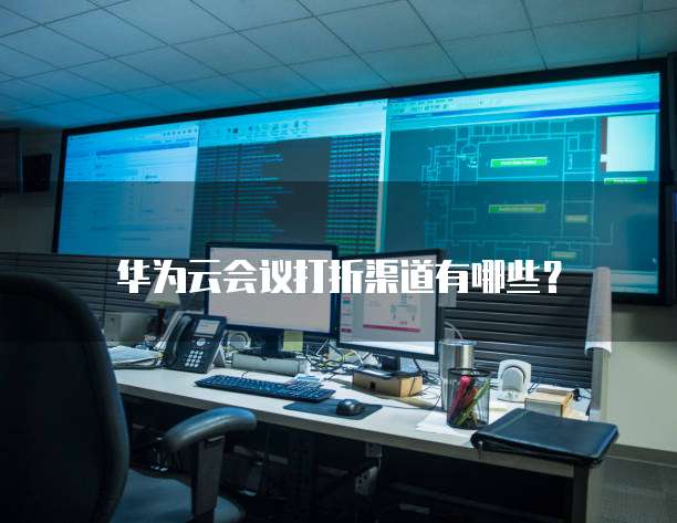 华为云会议打折渠道有哪些?