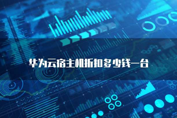 华为云宿主机折扣多少钱一台