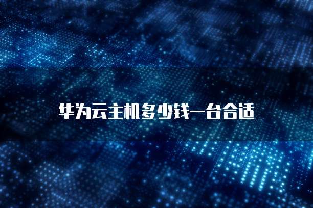 华为云主机多少钱一台合适