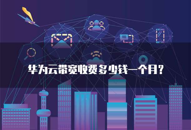 华为云带宽收费多少钱一个月?
