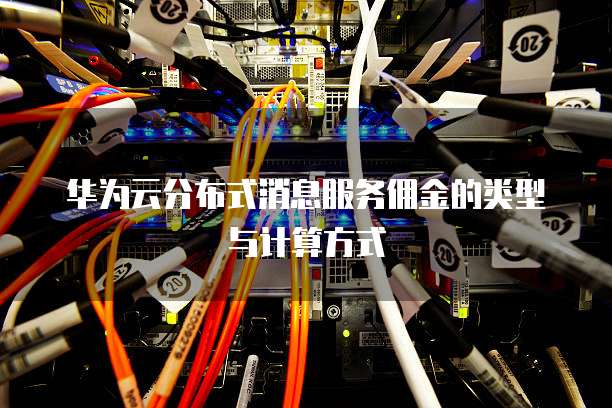 华为云分布式消息服务佣金的类型与计算方式