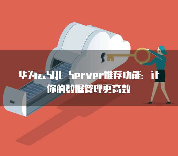 华为云SQL Server推荐功能:让你的数据管理更高效