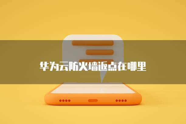 华为云防火墙返点在哪里
