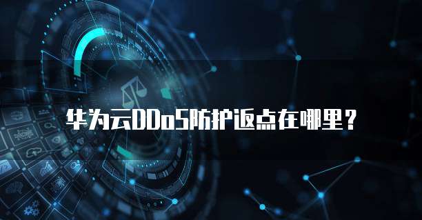 华为云DDoS防护返点在哪里？