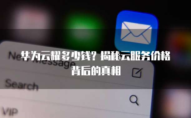 华为云耀多少钱?揭秘云服务价格背后的真相