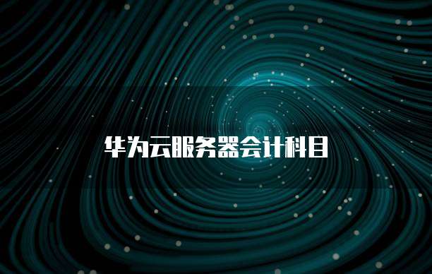 华为云服务器会计科目