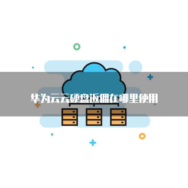 华为云云硬盘返佣在哪里使用