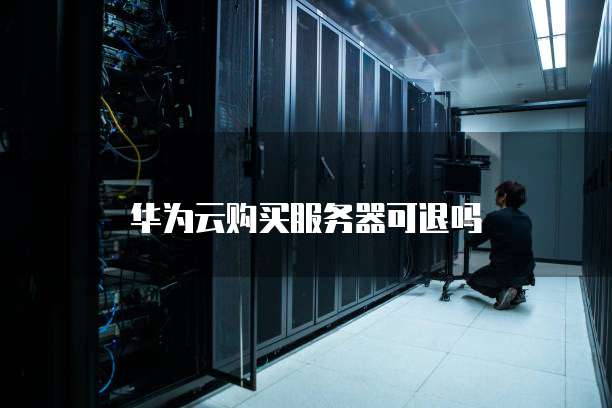 华为云购买服务器可退吗