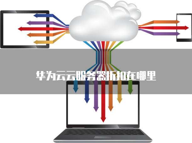 华为云云服务器折扣在哪里