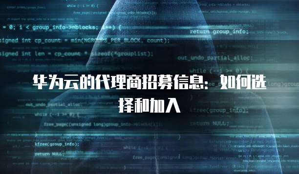 华为云的代理商招募信息:如何选择和加入