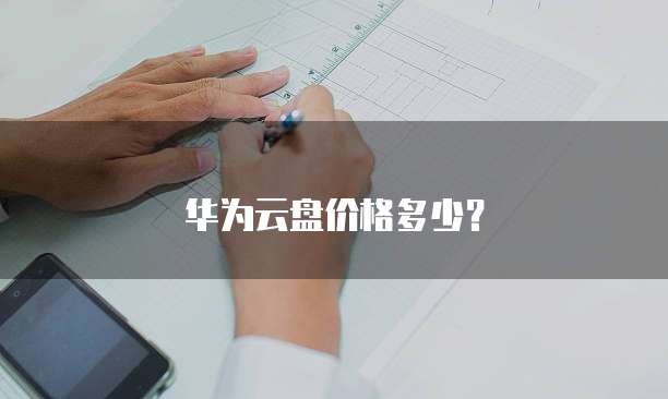 华为云盘价格多少?