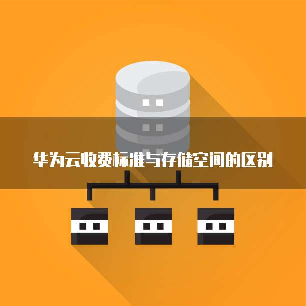 华为云收费标准与存储空间的区别