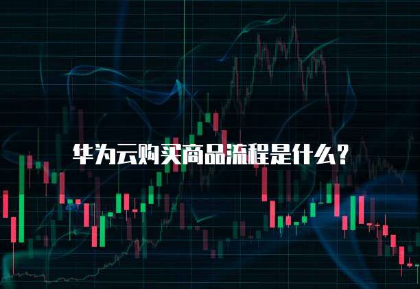 华为云购买商品流程是什么?
