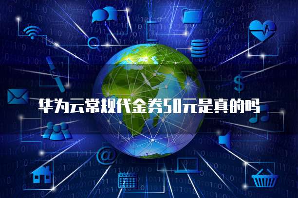 华为云常规代金券50元是真的吗