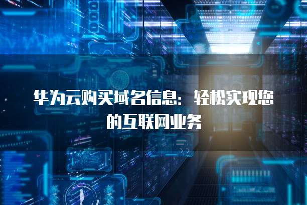 华为云购买域名信息:轻松实现您的互联网业务
