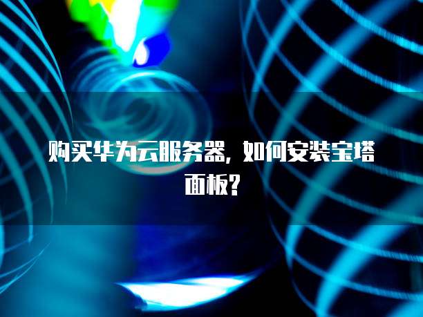 购买华为云服务器, 如何安装宝塔面板?