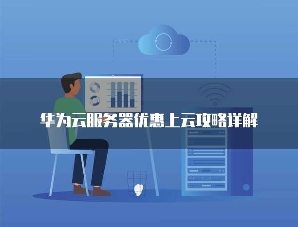 华为云服务器优惠上云攻略详解