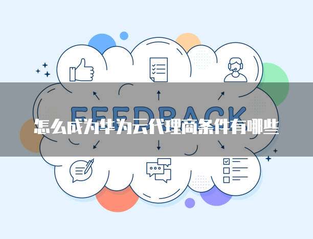 怎么成为华为云代理商条件有哪些