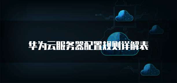 华为云服务器配置规则详解表