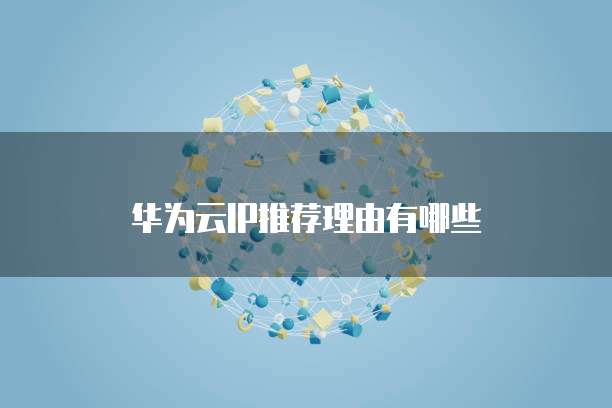 华为云IP推荐理由有哪些