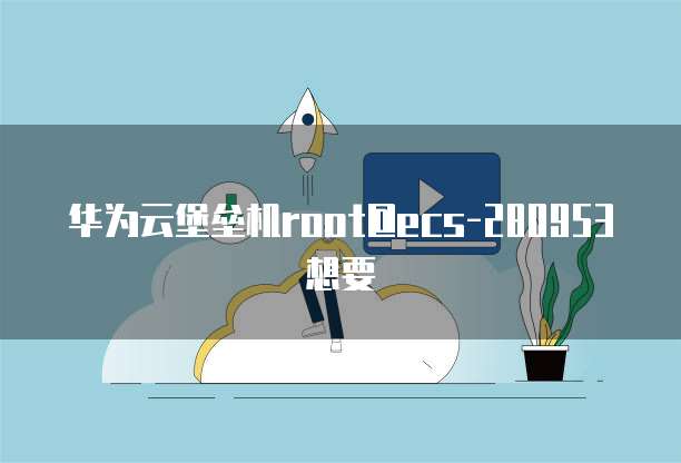 华为云堡垒机root@ecs-280953想要