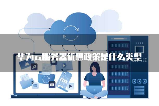 华为云服务器优惠政策是什么类型