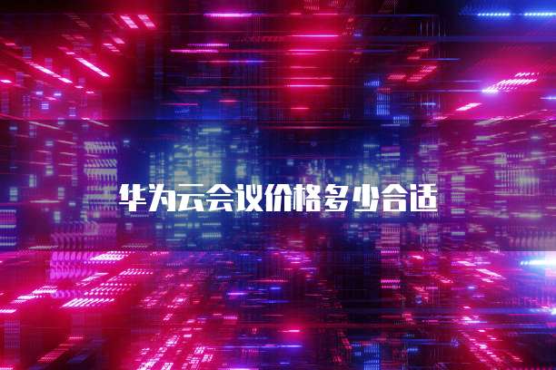 华为云会议价格多少合适