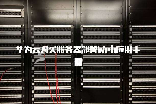 华为云购买服务器部署Web应用手册