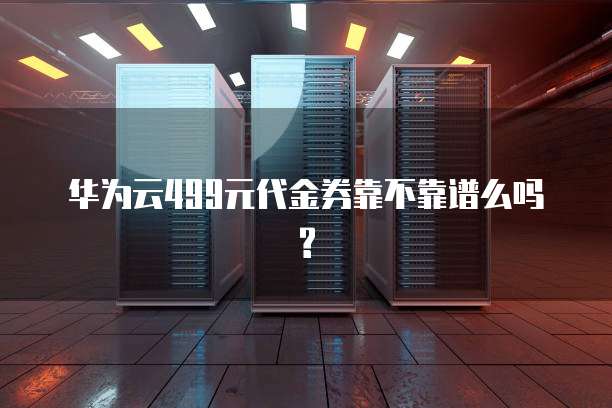 华为云499元代金券靠不靠谱么吗?
