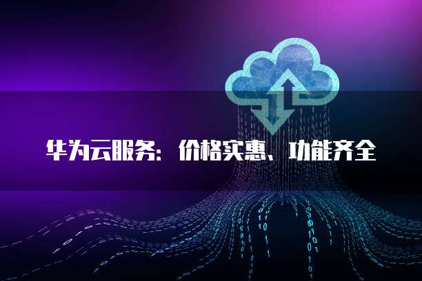 华为云服务:价格实惠、功能齐全