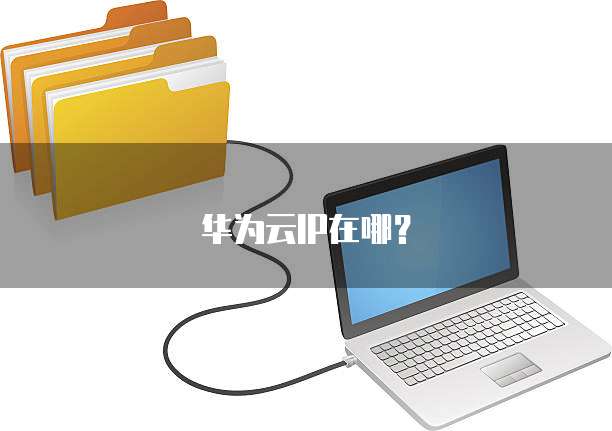 华为云IP在哪?