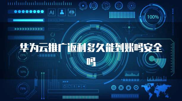 华为云推广返利多久能到账吗安全吗