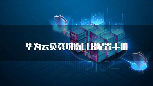 华为云负载均衡ELB配置手册