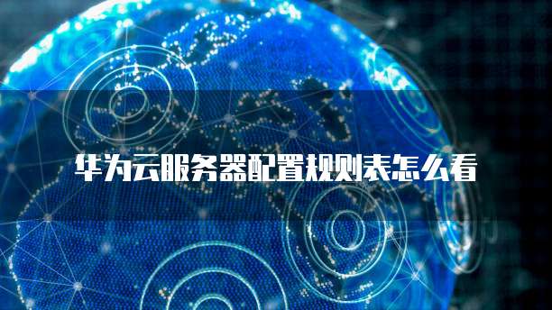 华为云服务器配置规则表怎么看