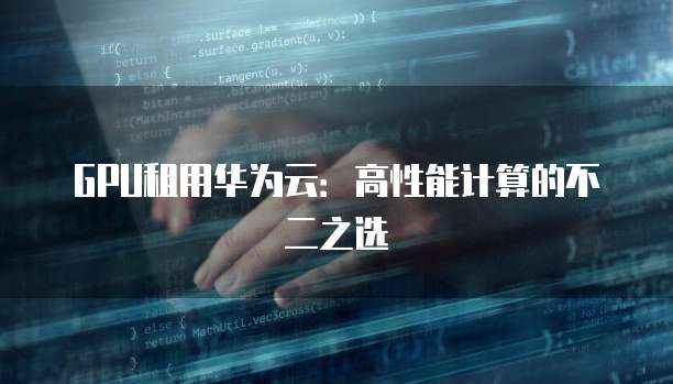 GPU租用华为云:高性能计算的不二之选