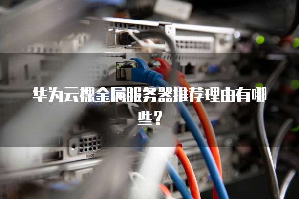 华为云裸金属服务器推荐理由有哪些？