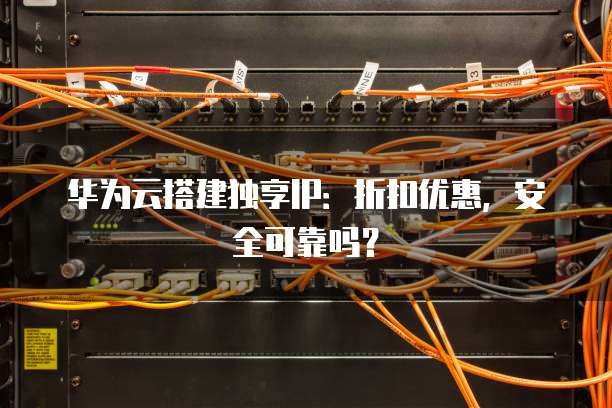 华为云搭建独享IP:折扣优惠,安全可靠吗?