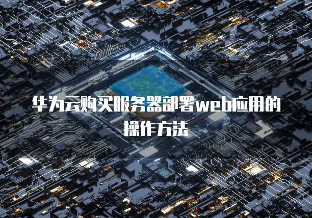 华为云购买服务器部署web应用的操作方法