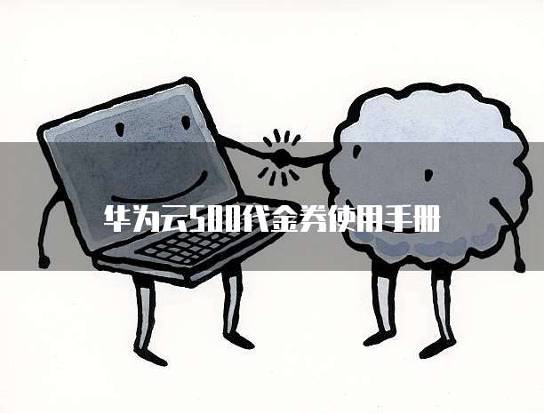 华为云500代金券使用手册