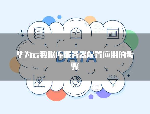 华为云数据库服务器配置应用的步骤