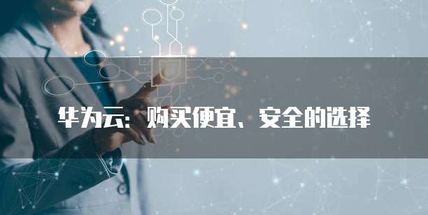 华为云:购买便宜、安全的选择