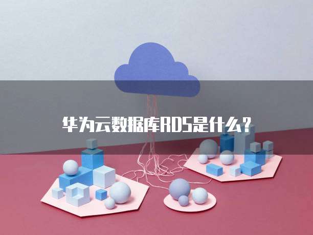 华为云数据库RDS是什么?