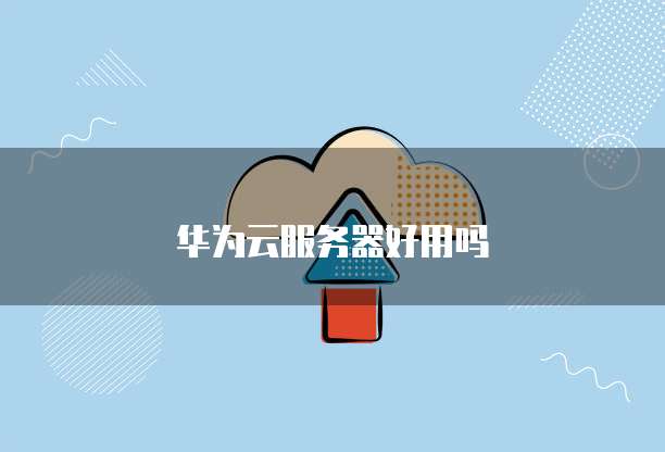 华为云服务器好用吗