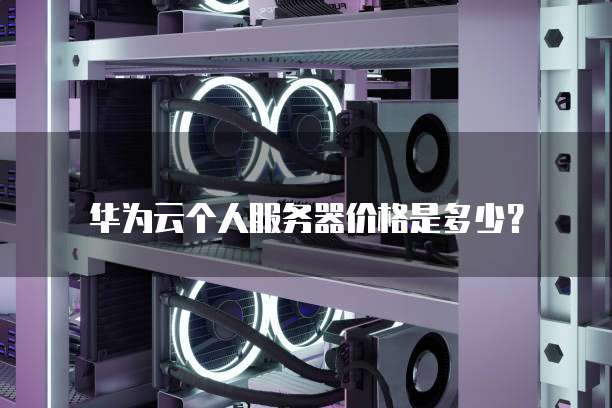 华为云个人服务器价格是多少？