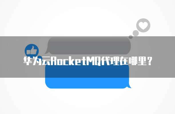 华为云RocketMQ代理在哪里?