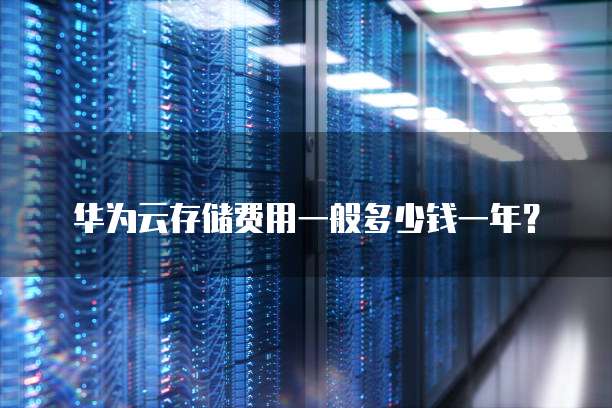 华为云存储费用一般多少钱一年?