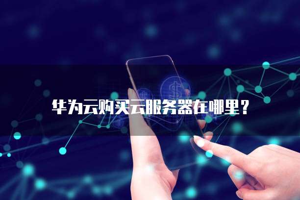 华为云购买云服务器在哪里?
