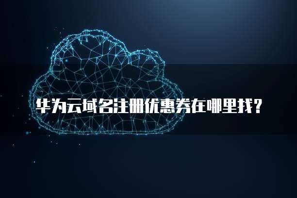 华为云域名注册优惠券在哪里找?