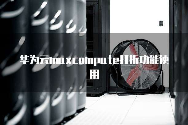 华为云maxcompute打折功能使用